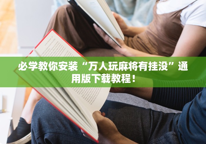 必学教你安装“万人玩麻将有挂没”通用版下载教程! 必学教你安装“万人玩麻将有挂没”通用版下载教程!