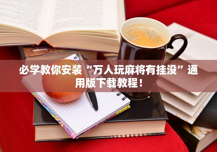 必学教你安装“万人玩麻将有挂没”通用版下载教程! 必学教你安装“万人玩麻将有挂没”通用版下载教程!