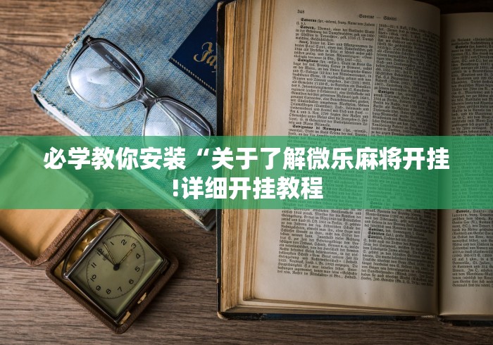 必学教你安装“关于了解微乐麻将开挂!详细开挂教程