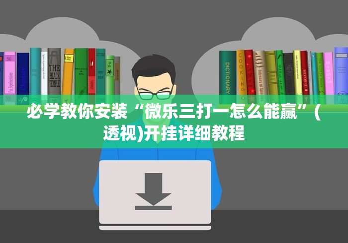 必学教你安装“微乐三打一怎么能赢”(透视)开挂详细教程