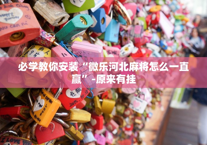 必学教你安装“微乐河北麻将怎么一直赢”-原来有挂