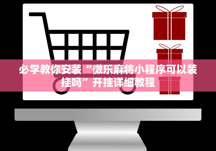 必学教你安装“微乐麻将小程序可以装挂吗”开挂详细教程
