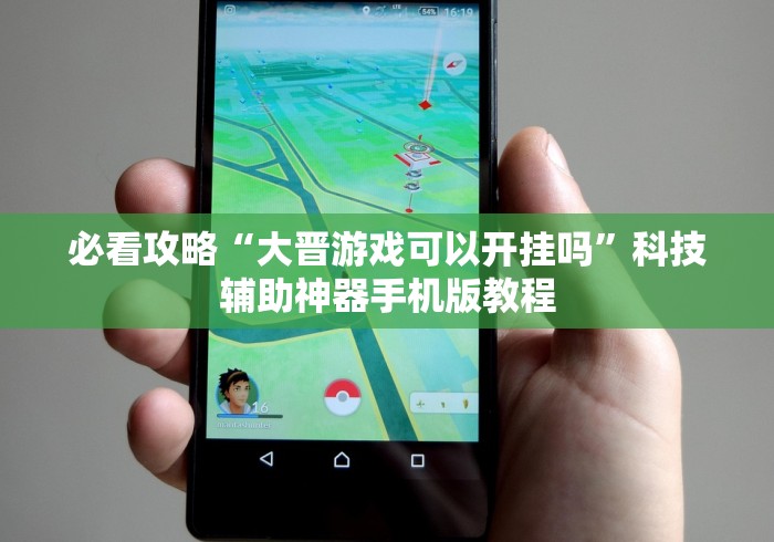 必看攻略“大晋游戏可以开挂吗”科技辅助神器手机版教程 必看攻略“大晋游戏可以开挂吗”科技辅助神器手机版教程