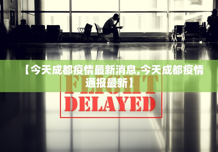 【今天成都疫情最新消息,今天成都疫情通报最新】 【今天成都疫情最新消息,今天成都疫情通报最新】