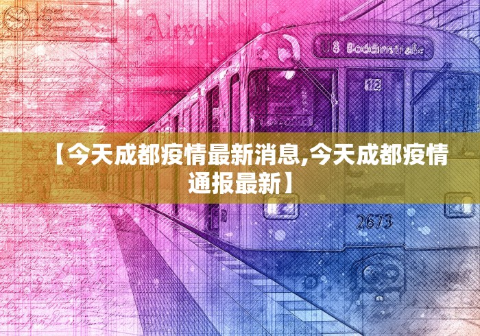 【今天成都疫情最新消息,今天成都疫情通报最新】 【今天成都疫情最新消息,今天成都疫情通报最新】