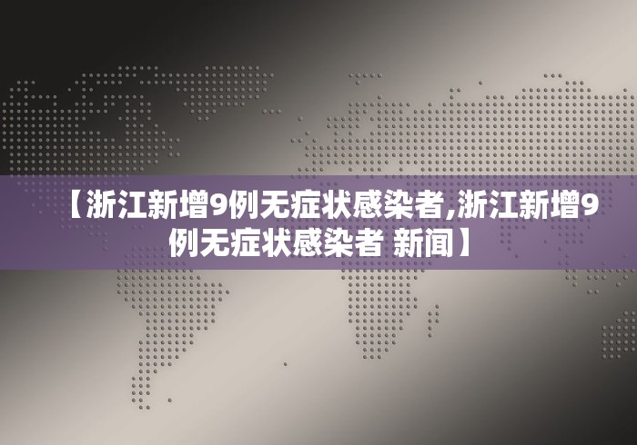 【浙江新增9例无症状感染者,浙江新增9例无症状感染者 新闻】 【浙江新增9例无症状感染者,浙江新增9例无症状感染者 新闻】