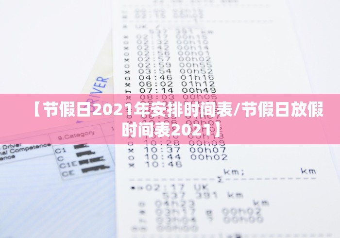 【节假日2021年安排时间表/节假日放假时间表2021】 【节假日2021年安排时间表/节假日放假时间表2021】