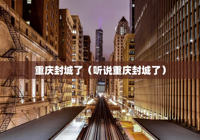 重庆封城了(听说重庆封城了) 重庆封城了(听说重庆封城了)