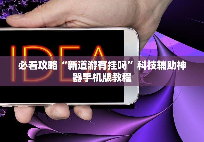 必看攻略“新道游有挂吗”科技辅助神器手机版教程 必看攻略“新道游有挂吗”科技辅助神器手机版教程