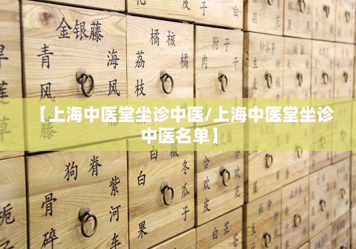 【上海中医堂坐诊中医/上海中医堂坐诊中医名单】 【上海中医堂坐诊中医/上海中医堂坐诊中医名单】