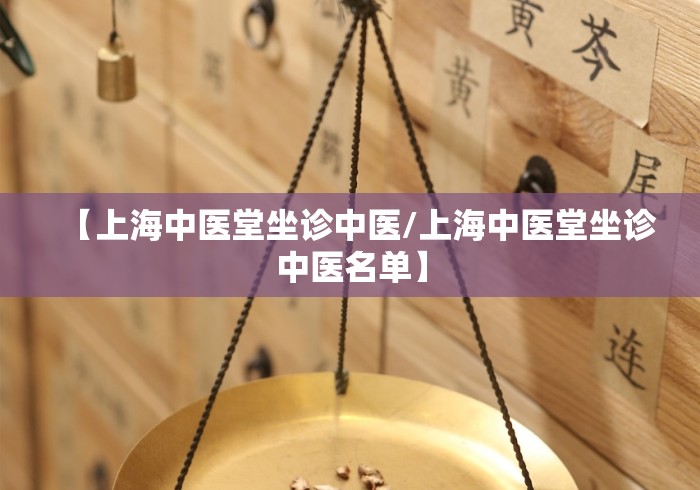 【上海中医堂坐诊中医/上海中医堂坐诊中医名单】 【上海中医堂坐诊中医/上海中医堂坐诊中医名单】