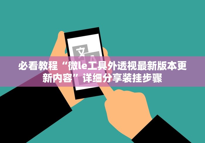 必看教程“微le工具外透视最新版本更新内容”详细分享装挂步骤 必看教程“微le工具外透视最新版本更新内容”详细分享装挂步骤