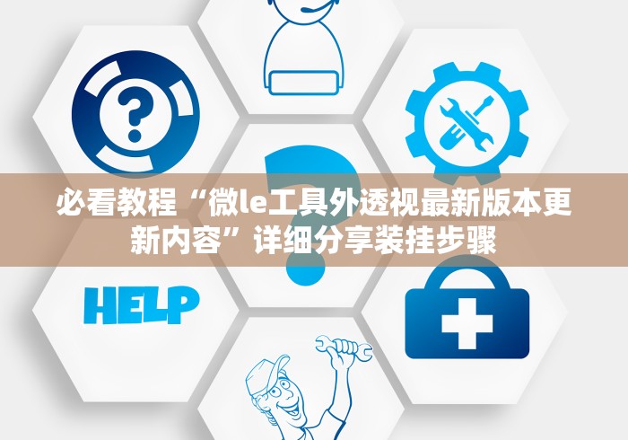 必看教程“微le工具外透视最新版本更新内容”详细分享装挂步骤 必看教程“微le工具外透视最新版本更新内容”详细分享装挂步骤