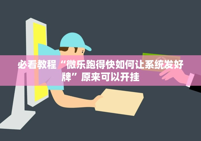 必看教程“微乐跑得快如何让系统发好牌”原来可以开挂