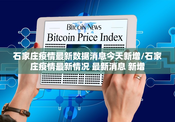 石家庄疫情最新数据消息今天新增/石家庄疫情最新情况 最新消息 新增 石家庄疫情最新数据消息今天新增/石家庄疫情最新情况 最新消息 新增