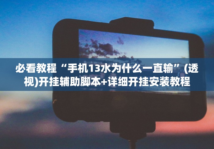 必看教程“手机13水为什么一直输”(透视)开挂辅助脚本+详细开挂安装教程