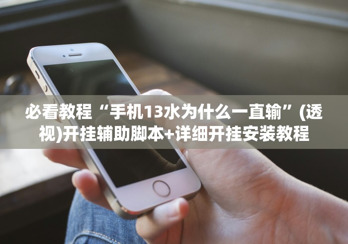 必看教程“手机13水为什么一直输”(透视)开挂辅助脚本+详细开挂安装教程