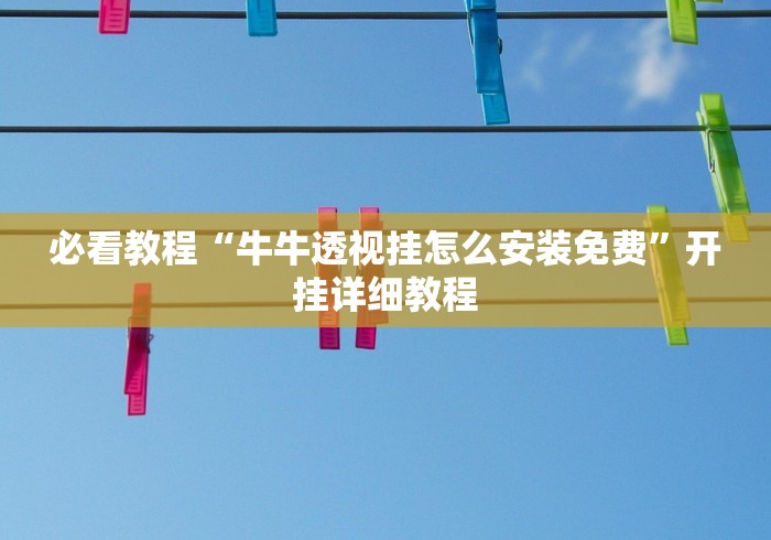必看教程“牛牛透视挂怎么安装免费”开挂详细教程 必看教程“牛牛透视挂怎么安装免费”开挂详细教程