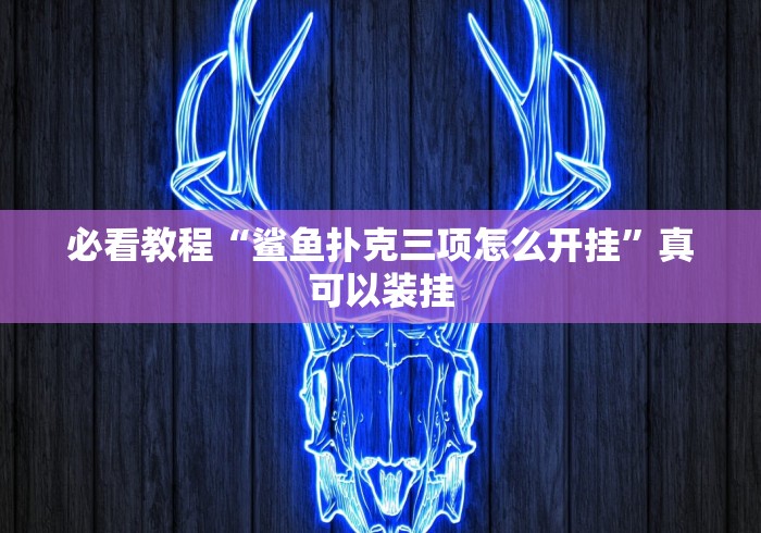 必看教程“鲨鱼扑克三项怎么开挂”真可以装挂