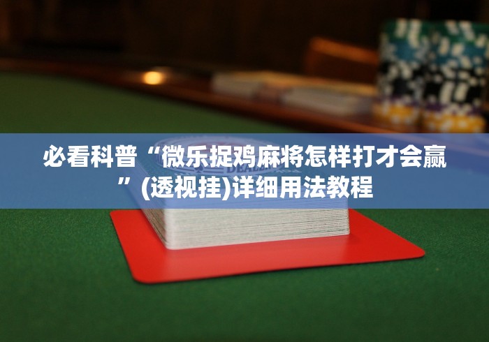 必看科普“微乐捉鸡麻将怎样打才会赢”(透视挂)详细用法教程 必看科普“微乐捉鸡麻将怎样打才会赢”(透视挂)详细用法教程