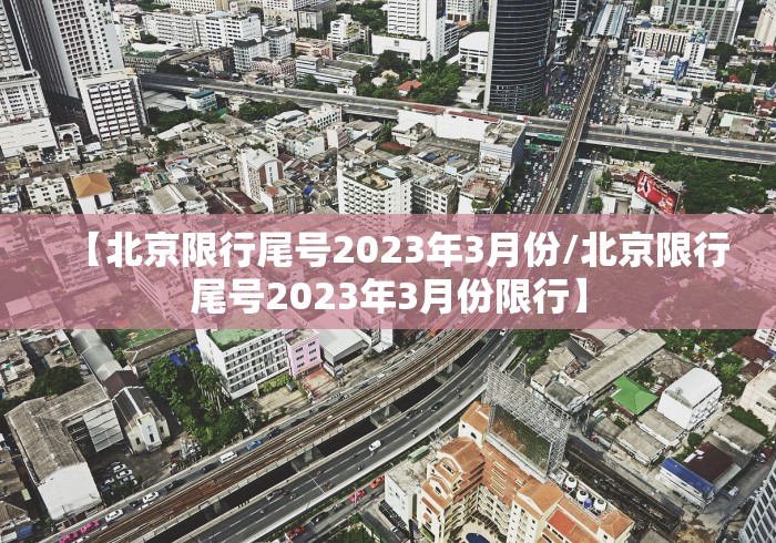 【北京限行尾号2023年3月份/北京限行尾号2023年3月份限行】
