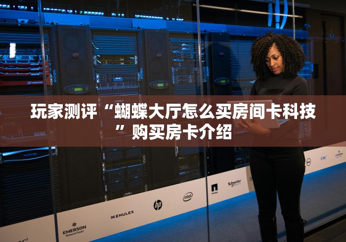 玩家测评“蝴蝶大厅怎么买房间卡科技”购买房卡介绍
