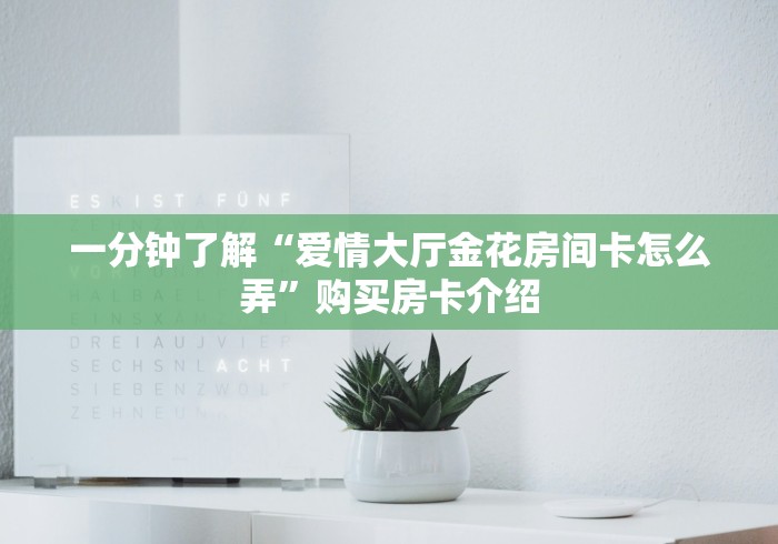 一分钟了解“爱情大厅金花房间卡怎么弄”购买房卡介绍 一分钟了解“爱情大厅金花房间卡怎么弄”购买房卡介绍