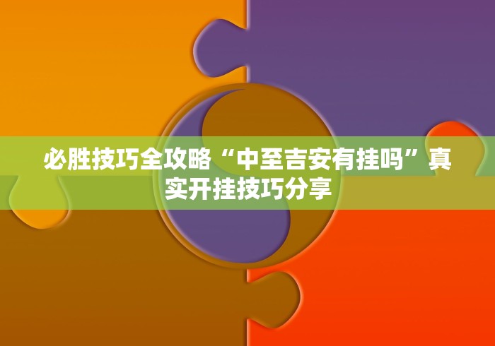 必胜技巧全攻略“中至吉安有挂吗”真实开挂技巧分享 必胜技巧全攻略“中至吉安有挂吗”真实开挂技巧分享