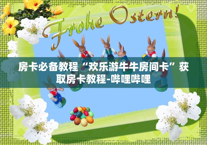房卡必备教程“欢乐游牛牛房间卡”获取房卡教程-哔哩哔哩