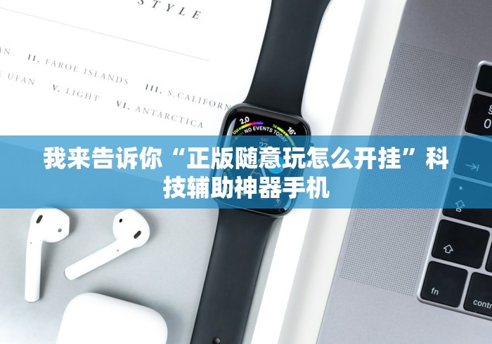我来告诉你“正版随意玩怎么开挂”科技辅助神器手机