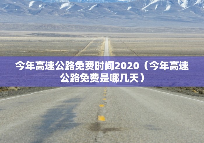 今年高速公路免费时间2020(今年高速公路免费是哪几天) 今年高速公路免费时间2020(今年高速公路免费是哪几天)
