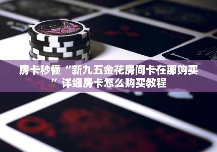 房卡全攻略“九酷二厅牛牛房间卡在那购买”房卡详细充值 房卡全攻略“九酷二厅牛牛房间卡在那购买”房卡详细充值