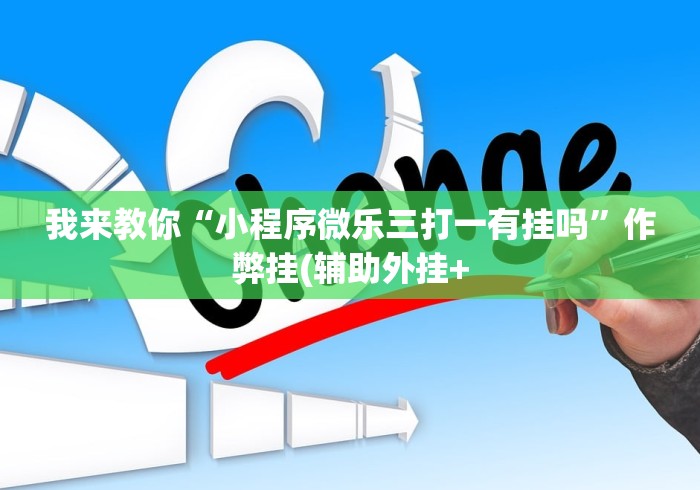 我来教你“小程序微乐三打一有挂吗”作弊挂(辅助外挂+ 我来教你“小程序微乐三打一有挂吗”作弊挂(辅助外挂+