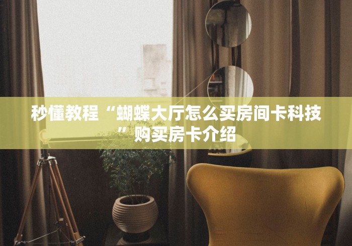 秒懂教程“蝴蝶大厅怎么买房间卡科技”购买房卡介绍 秒懂教程“蝴蝶大厅怎么买房间卡科技”购买房卡介绍