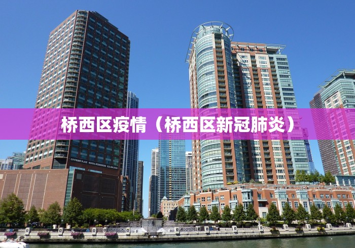桥西区疫情(桥西区新冠肺炎) 桥西区疫情(桥西区新冠肺炎)