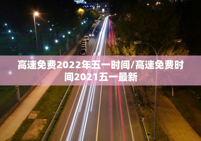 高速免费2022年五一时间/高速免费时间2021五一最新
