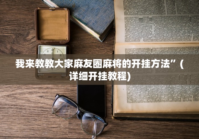 我来教教大家麻友圈麻将的开挂方法”(详细开挂教程)