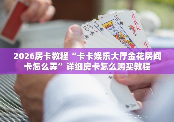 房卡必备教程“微信金花房卡”轻松获取房卡全渠道