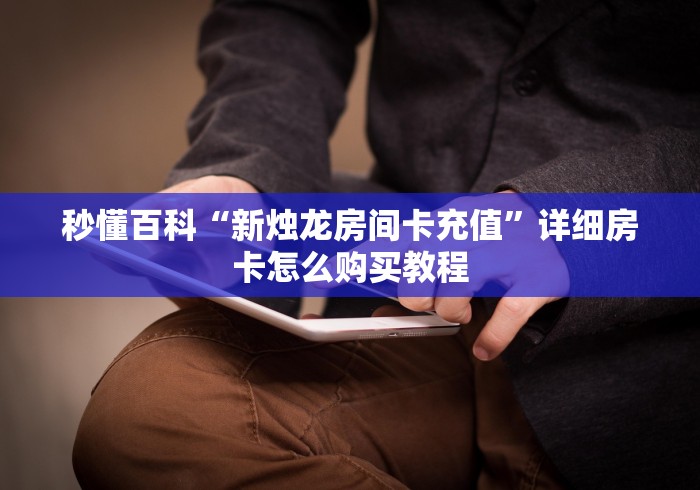 秒懂百科“新烛龙房间卡充值”详细房卡怎么购买教程 秒懂百科“新烛龙房间卡充值”详细房卡怎么购买教程