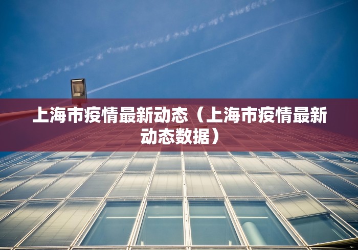上海市疫情最新动态(上海市疫情最新动态数据) 上海市疫情最新动态(上海市疫情最新动态数据)
