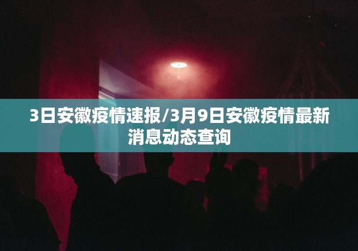 3日安徽疫情速报/3月9日安徽疫情最新消息动态查询