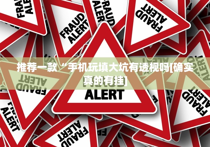 推荐一款“手机玩填大坑有透视吗[确实真的有挂]