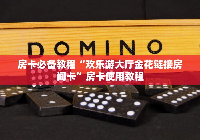 房卡必备教程“欢乐游大厅金花链接房间卡”房卡使用教程