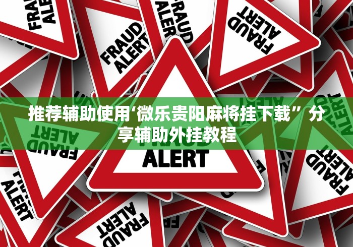 推荐辅助使用‘微乐贵阳麻将挂下载”分享辅助外挂教程 推荐辅助使用‘微乐贵阳麻将挂下载”分享辅助外挂教程