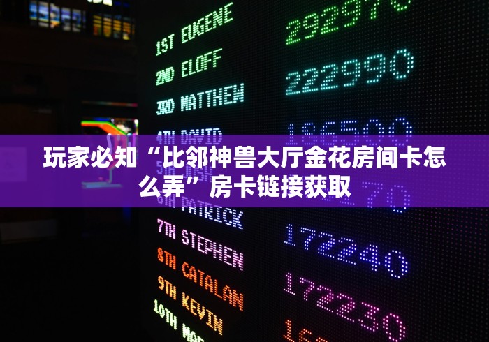 玩家必知“比邻神兽大厅金花房间卡怎么弄”房卡链接获取