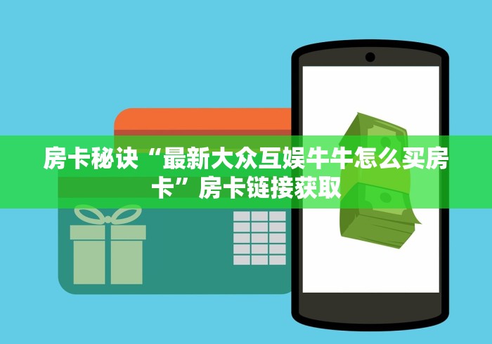 房卡秘诀“最新大众互娱牛牛怎么买房卡”房卡链接获取