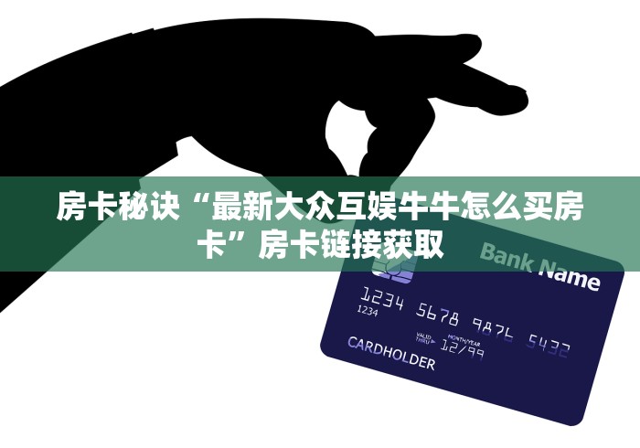 房卡秘诀“最新大众互娱牛牛怎么买房卡”房卡链接获取