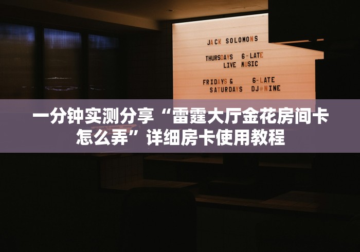 一分钟实测分享“雷霆大厅金花房间卡怎么弄”详细房卡使用教程
