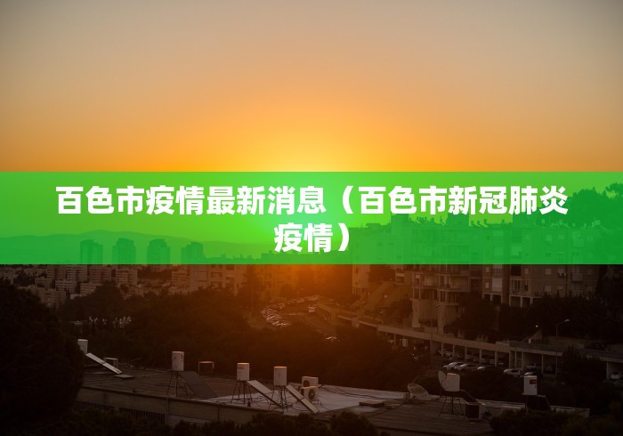 百色市疫情最新消息(百色市新冠肺炎疫情) 百色市疫情最新消息(百色市新冠肺炎疫情)