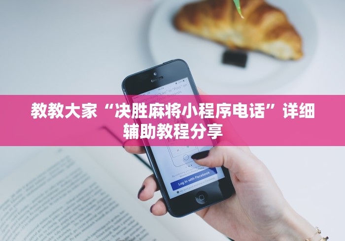 教教大家“决胜麻将小程序电话”详细辅助教程分享 教教大家“决胜麻将小程序电话”详细辅助教程分享